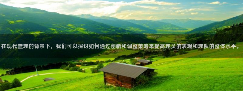 在现代篮球的背景下，我们可以探讨如何通过创新和调整策略来提高球员的表现和球队的整体水平。