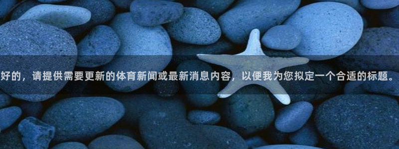 好的，请提供需要更新的体育新闻或最新消息内容，以便我为您拟定一个合适的标题。