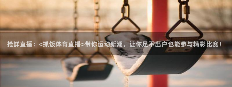 抢鲜直播：<抓饭体育直播>带你运动新潮，让你足不出户也能参与精彩比赛！