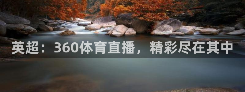 英超：360体育直播，精彩尽在其中