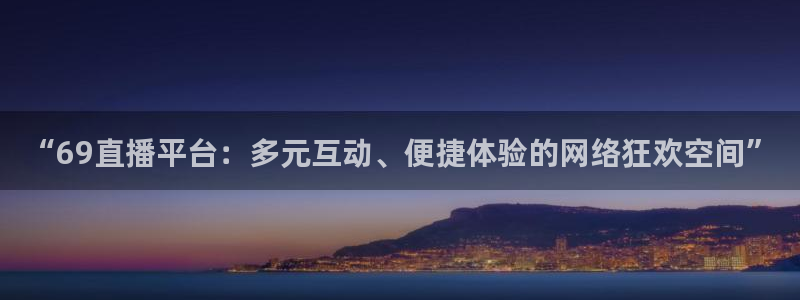 “69直播平台：多元互动、便捷体验的网络狂欢空间”
