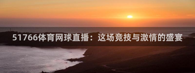 51766体育网球直播：这场竞技与激情的盛宴