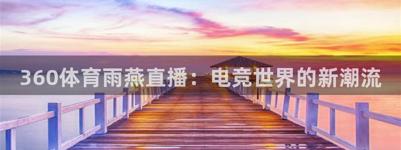 360体育雨燕直播：电竞世界的新潮流