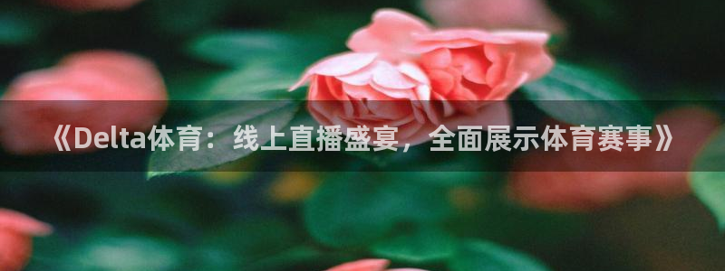 《Delta体育：线上直播盛宴，全面展示体育赛事》