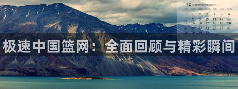 极速中国篮网：全面回顾与精彩瞬间