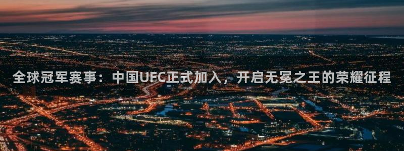 全球冠军赛事：中国UFC正式加入，开启无冕之王的荣耀征程