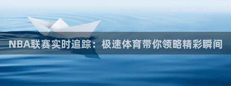 NBA联赛实时追踪：极速体育带你领略精彩瞬间