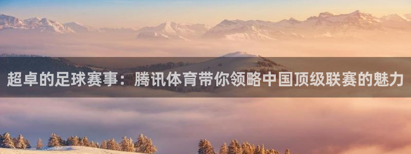 超卓的足球赛事：腾讯体育带你领略中国顶级联赛的魅力