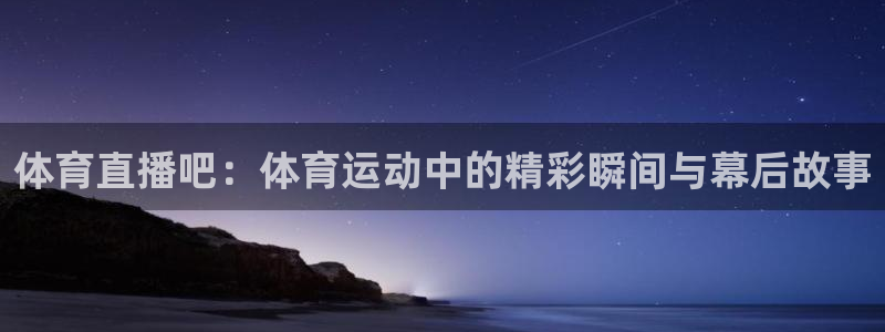 体育直播吧：体育运动中的精彩瞬间与幕后故事