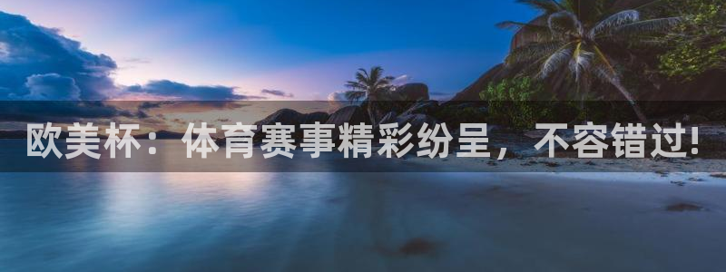 欧美杯：体育赛事精彩纷呈，不容错过!