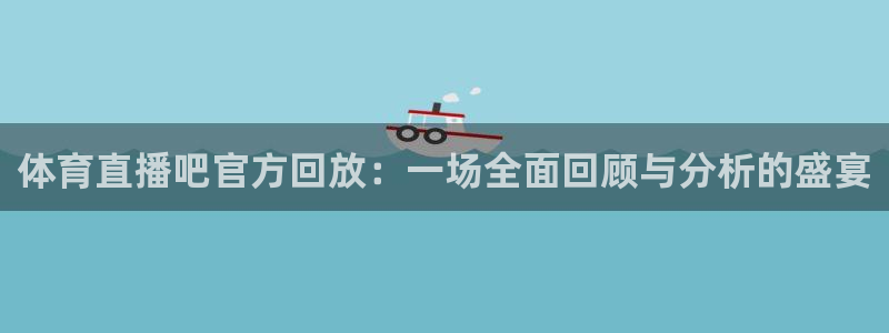 体育直播吧官方回放：一场全面回顾与分析的盛宴