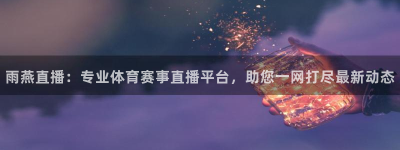 雨燕直播：专业体育赛事直播平台，助您一网打尽最新动态