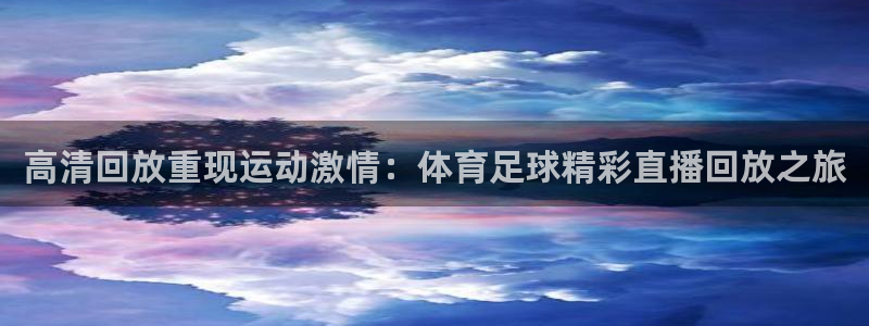 高清回放重现运动激情：体育足球精彩直播回放之旅