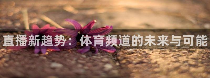 直播新趋势：体育频道的未来与可能