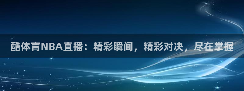 酷体育NBA直播：精彩瞬间，精彩对决，尽在掌握