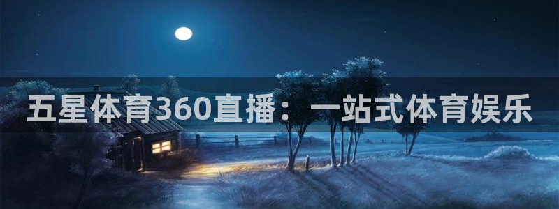 五星体育360直播：一站式体育娱乐